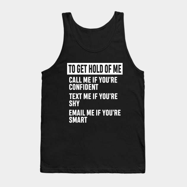 How to Get Hold of Me Funny Sarcastic Gift. call me if you're confident, text me if you're shy, email me if you're smart. Tank Top by norhan2000